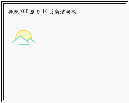 微软 XGP 服务 10 月新增游戏：《帝国时代 4》《龙珠斗士 Z》等_星空体育官网