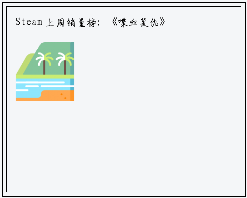 Steam 上周销量榜：《喋血复仇》二连冠，《仙剑奇侠传七》上榜_星空体育官网