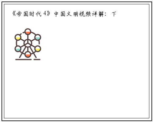 《帝国时代 4》中国文明视频详解：下周四解锁，登陆 Steam 平台_星空体育官网