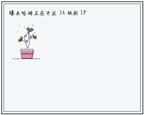 曝米哈游正在开发 3A 级新 IP 作品，项目已推进 11 个月仍未公布_星空体育官网